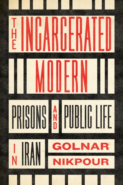 The Incarcerated Modern : Prisons and Public Life in Iran, Hardback Book