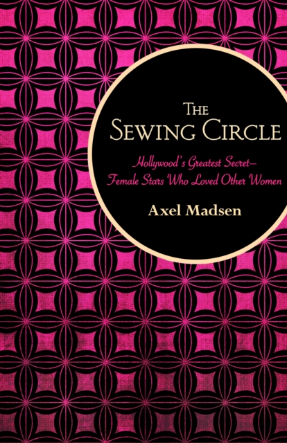 The Sewing Circle : Hollywood's Greatest Secret-Female Stars Who Loved Other Women, EPUB eBook