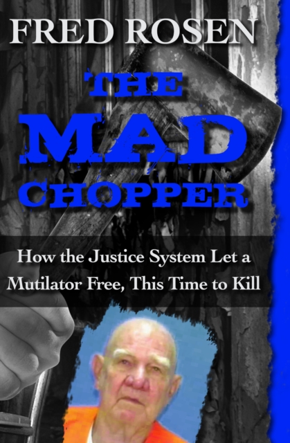 The Mad Chopper : How the Justice System Let a Mutilator Free, This Time to Kill, EPUB eBook