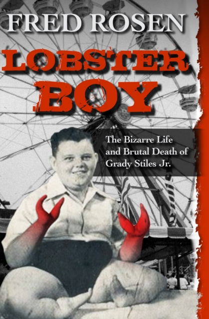 Lobster Boy : The Bizarre Life and Brutal Death of Grady Stiles Jr., PDF eBook