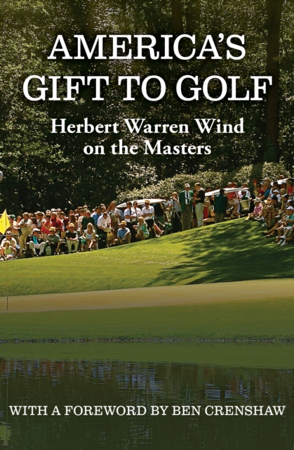 America's Gift to Golf : Herbert Warren Wind on the Masters, EPUB eBook