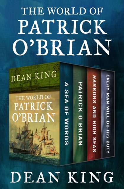 The World of Patrick O'Brian : A Sea of Words, A Life Revealed, Harbors and High Seas, and Every Man Will Do His Duty, EPUB eBook