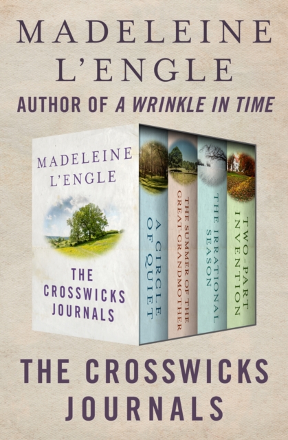 The Crosswicks Journals : A Circle of Quiet, The Summer of the Great-Grandmother, The Irrational Season, and Two-Part Invention, EPUB eBook
