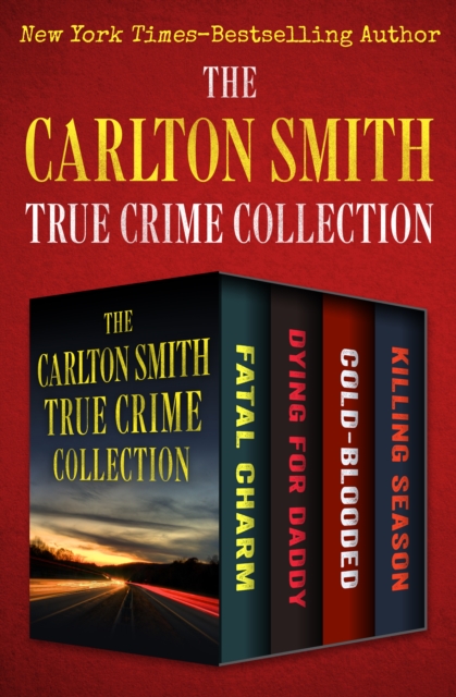 The Carlton Smith True Crime Collection : Fatal Charm, Dying for Daddy, Cold-Blooded, and Killing Season, EPUB eBook