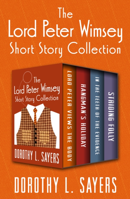 The Lord Peter Wimsey Short Story Collection : Lord Peter Views the Body, Hangman's Holiday, In the Teeth of the Evidence, and Striding Folly, EPUB eBook