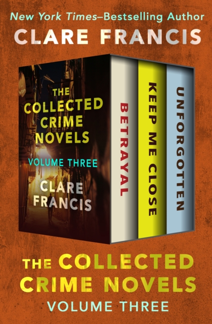 The Collected Crime Novels Volume Three : Betrayal, Keep Me Close, and Unforgotten, EPUB eBook