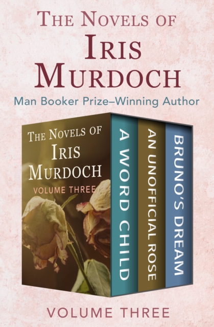 The Novels of Iris Murdoch Volume Three : A Word Child, An Unofficial Rose, and Bruno's Dream, EPUB eBook