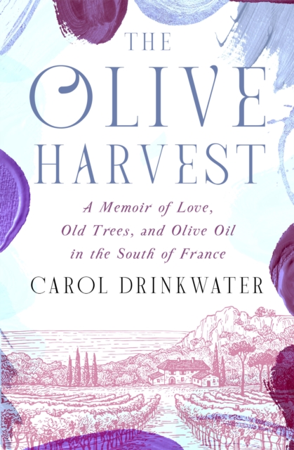 The Olive Harvest : A Memoir of Love, Old Trees, and Olive Oil in the South of France, EPUB eBook