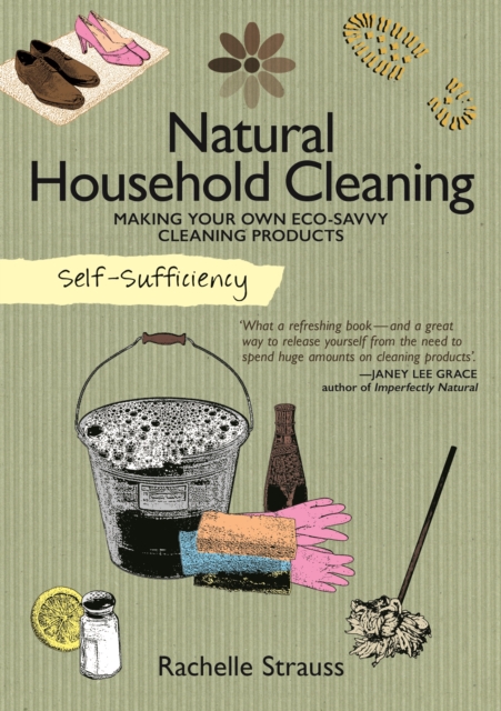 Self-Sufficiency: Natural Household Cleaning : Making Your Own Eco-Savvy Cleaning Products, Paperback / softback Book