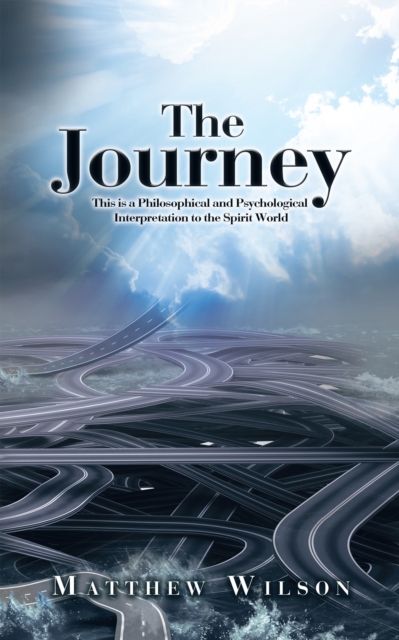 The Journey : This Is a Philosophical and Psychological Interpretation to the Spirit World, EPUB eBook