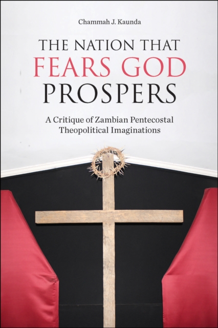 The Nation That Fears God Prospers : A Critique of Zambian Pentecostal Theopolitical Imaginations, EPUB eBook