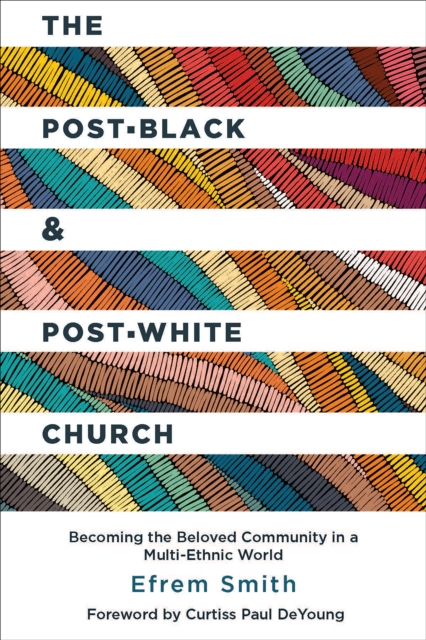 The Post-Black and Post-White Church : Becoming the Beloved Community in a Multi-Ethnic World, EPUB eBook