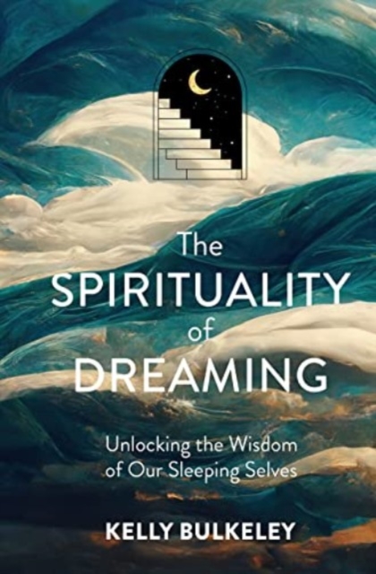The Spirituality of Dreaming : Unlocking the Wisdom of Our Sleeping Selves, Hardback Book