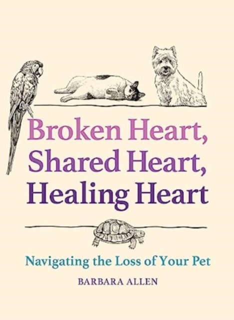 Broken Heart, Shared Heart, Healing Heart : Navigating the Loss of Your Pet, Hardback Book