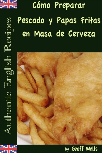 Como Preparar Pescado y Papas Fritas en Masa de Cerveza  (Autenticas Recetas Inglesas Libro 1), EPUB eBook