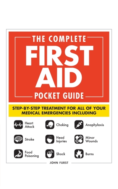 The Complete First Aid Pocket Guide : Step-by-Step Treatment for All of Your Medical Emergencies Including  • Heart Attack  • Stroke • Food Poisoning  • Choking • Head Injuries  • Shock • Anaphylaxis, Paperback / softback Book