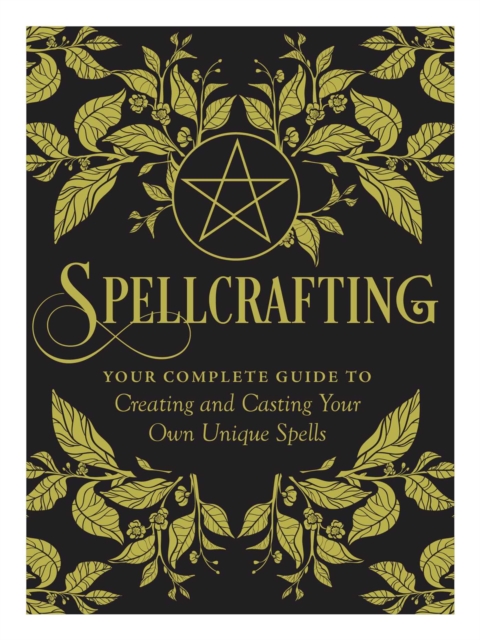 Spellcrafting : Strengthen the Power of Your Craft by Creating and Casting Your Own Unique Spells, Hardback Book