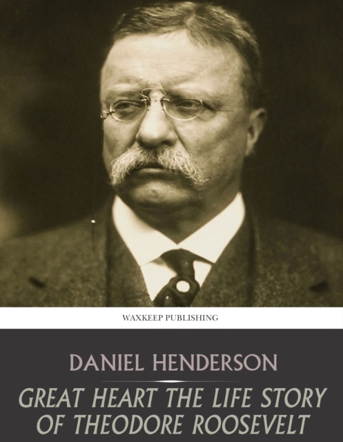 Great Heart the Life Story of Theodore Roosevelt, EPUB eBook