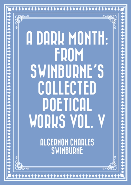 A Dark Month: From Swinburne's Collected Poetical Works Vol. V, EPUB eBook