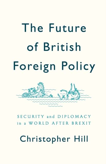 The Future of British Foreign Policy : Security and Diplomacy in a World after Brexit, Paperback / softback Book