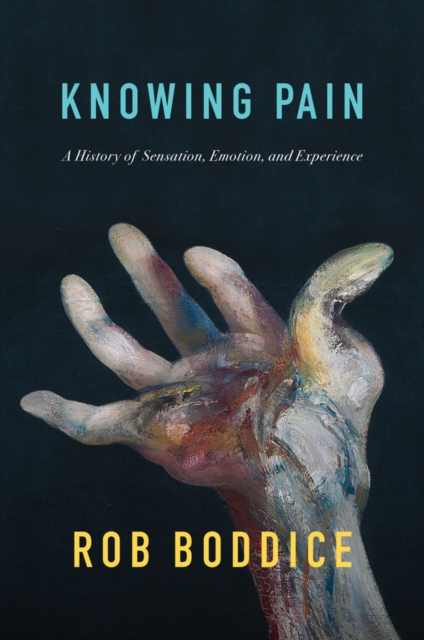 Knowing Pain : A History of Sensation, Emotion, and Experience, Hardback Book