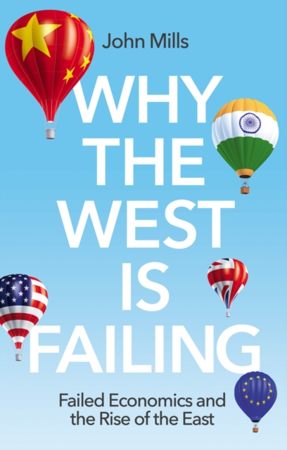 Why the West is Failing : Failed Economics and the Rise of the East, Hardback Book