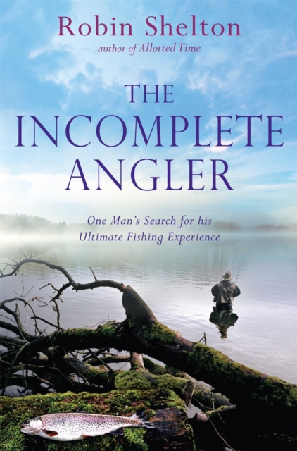 The Incomplete Angler : One Man's Search for his Ultimate Fishing Experience, Paperback / softback Book