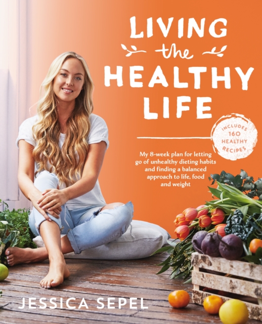Living the Healthy Life : An 8 week plan for letting go of unhealthy dieting habits and finding a balanced approach to weight loss, EPUB eBook