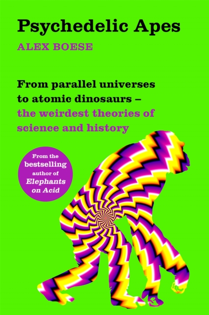Psychedelic Apes : From parallel universes to atomic dinosaurs - the weirdest theories of science and history, Paperback / softback Book
