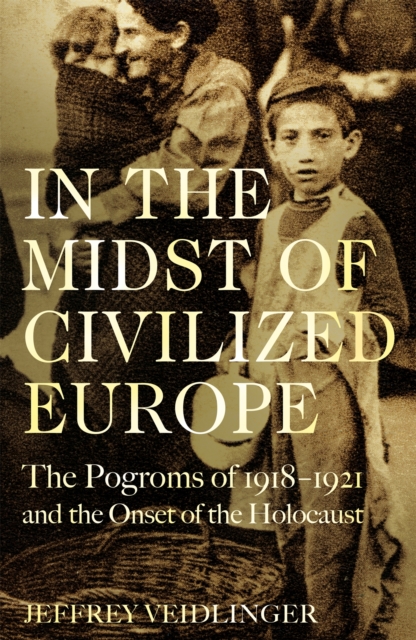 In the Midst of Civilized Europe : The 1918–1921 Pogroms in Ukraine and the Onset of the Holocaust, Hardback Book