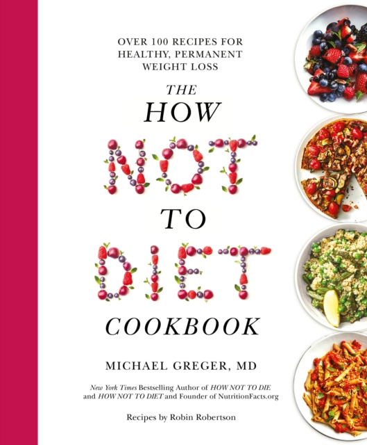 The How Not To Diet Cookbook : Over 100 Recipes for Healthy, Permanent Weight Loss, Hardback Book