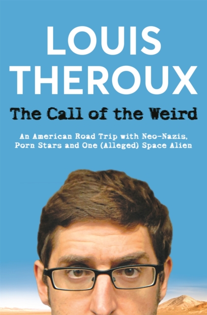The Call of the Weird : An American Road Trip with Neo-Nazis, Porn Stars and One (Alleged) Space Alien, Paperback / softback Book