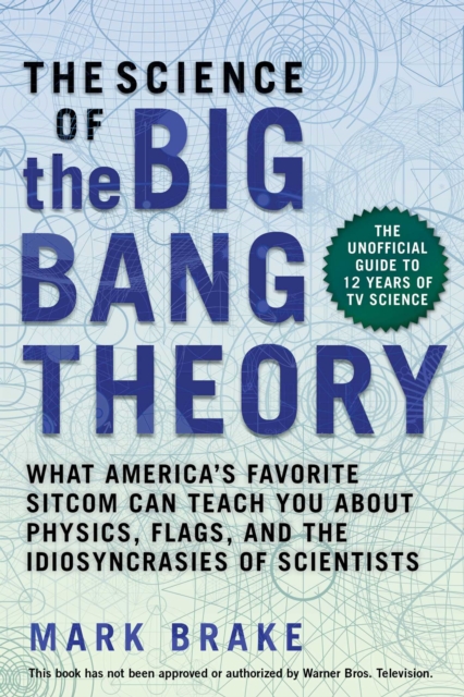 The Science of The Big Bang Theory : What America's Favorite Sitcom Can Teach You about Physics, Flags, and the Idiosyncrasies of Scientists, EPUB eBook