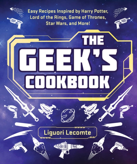 The Geek's Cookbook : Easy Recipes Inspired by Harry Potter, Lord of the Rings, Game of Thrones, Star Wars, and More!, Paperback / softback Book