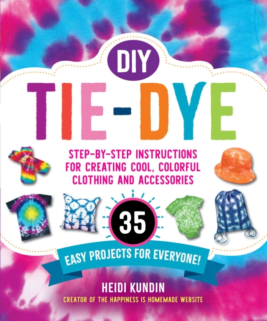 DIY Tie-Dye : Step-by-Step Instructions for Creating Cool, Colorful Clothing and Accessories-35 Easy Projects for Everyone!, Paperback / softback Book