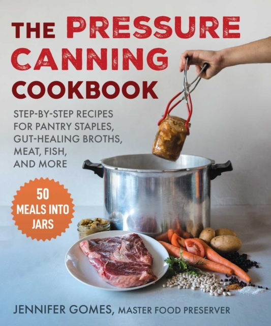 Pressure Canning Cookbook : Step-by-Step Recipes for Pantry Staples, Gut-Healing Broths, Meat, Fish, and More, EPUB eBook