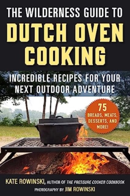The Wilderness Guide to Dutch Oven Cooking : Incredible Recipes for Your Next Outdoor Adventure, Paperback / softback Book