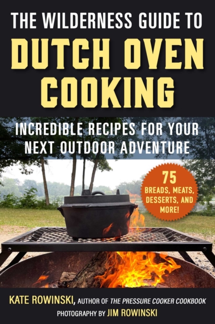 The Wilderness Guide to Dutch Oven Cooking : Incredible Recipes for Your Next Outdoor Adventure, EPUB eBook
