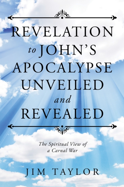Revelation to John'S Apocalypse Unveiled and Revealed : The Spiritual View of a Carnal War, EPUB eBook