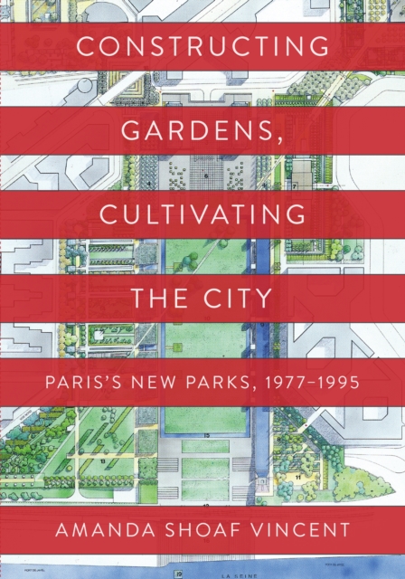 Constructing Gardens, Cultivating the City : Paris’s New Parks, 1977-1995, Hardback Book