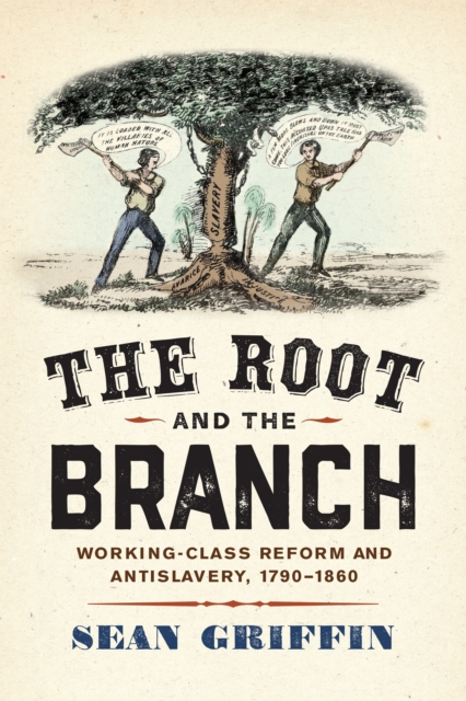The Root and the Branch : Working-Class Reform and Antislavery, 1790–1860, Hardback Book