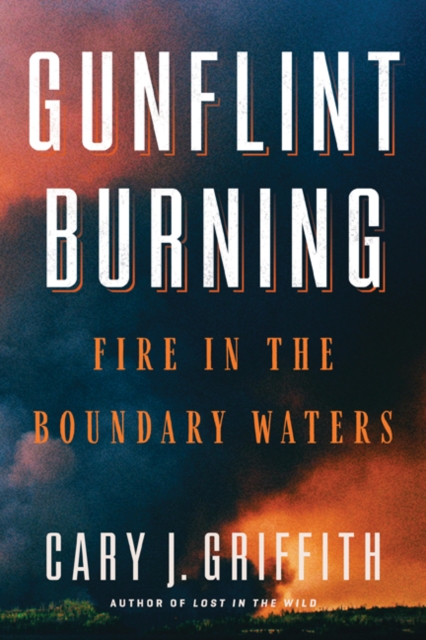 Gunflint Burning : Fire in the Boundary Waters, Hardback Book