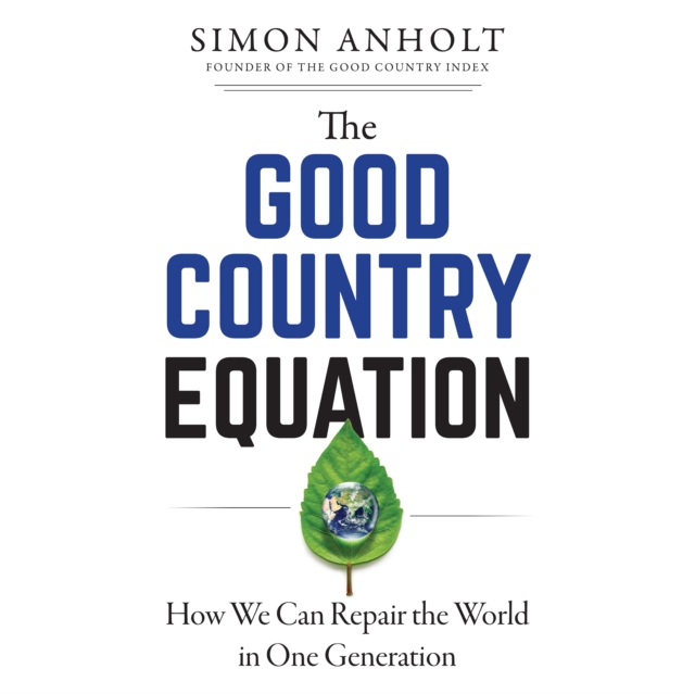 The Good Country Equation : How We Can Repair the World in One Generation, PDF eBook