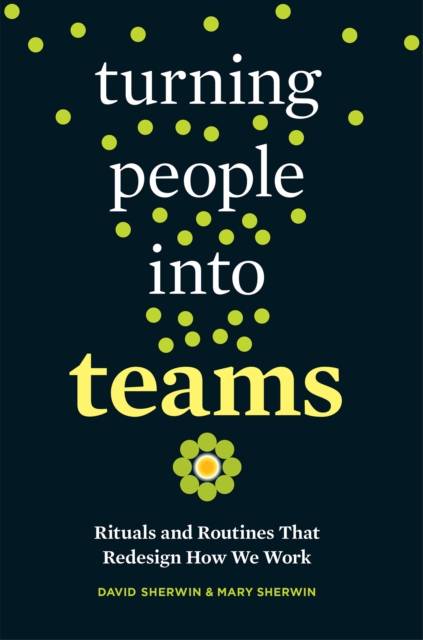 Turning People into Teams : Rituals and Routines That Redesign How We Work, Paperback / softback Book