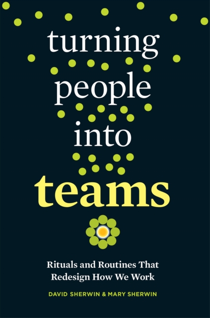 Turning People into Teams : Rituals and Routines That Redesign How We Work, PDF eBook