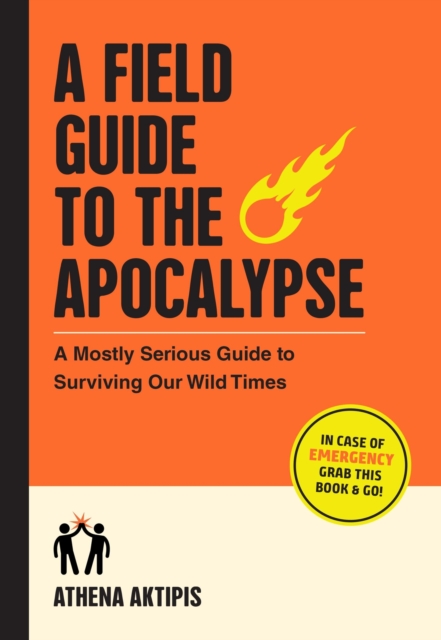 A Field Guide to the Apocalypse : A Mostly Serious Guide to Surviving Our Wild Times, Paperback / softback Book