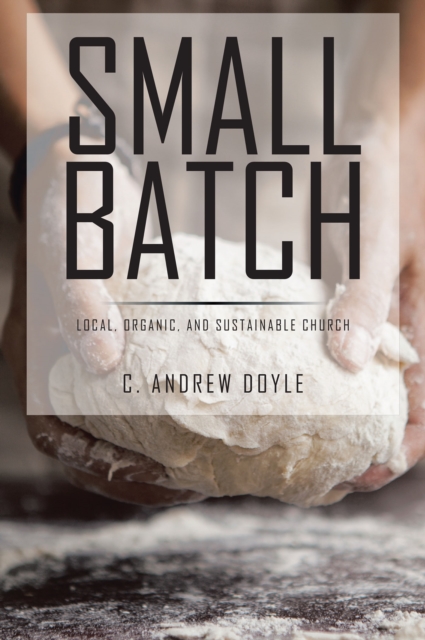 Small Batch : Local, Organic, and Sustainable Church, EPUB eBook