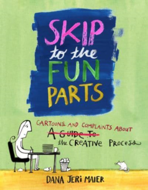 Skip to the Fun Parts : Cartoons and Complaints About the Creative Process, Paperback / softback Book