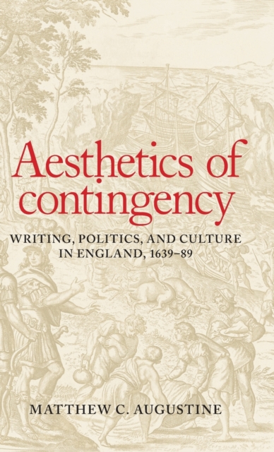Aesthetics of Contingency : Writing, Politics, and Culture in England, 1639-89, Hardback Book