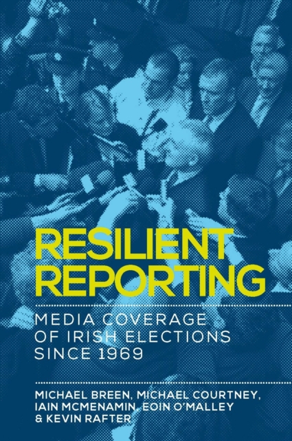 Resilient reporting : Media coverage of Irish elections since 1969, EPUB eBook